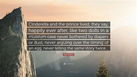 Anne Sexton Quote: “Cinderella and the prince lived, they say, happily ever after, like two ...