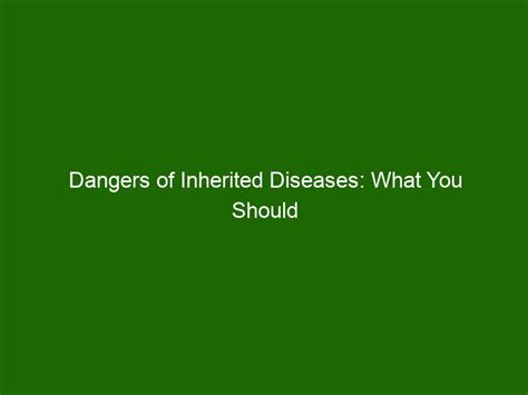 Dangers of Inherited Diseases: What You Should Know About Hereditary Conditions - Health And Beauty