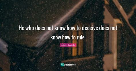 He who does not know how to deceive does not know how to rule.... Quote by Rafael Trujillo ...