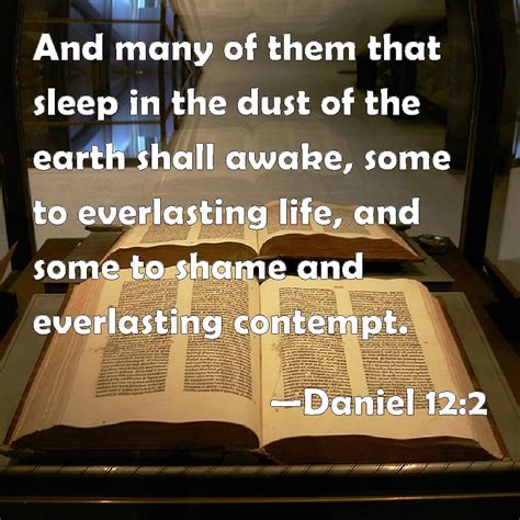 Daniel 12:2 And many of them that sleep in the dust of the earth shall awake, some to ...