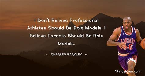 I don't believe professional athletes should be role models. I believe parents should be role ...