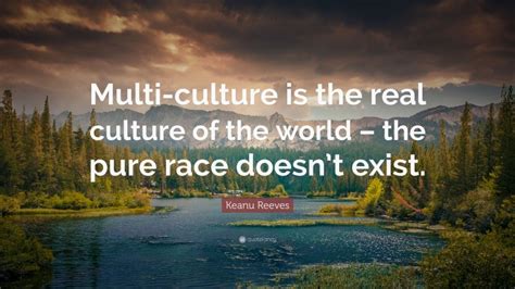 Keanu Reeves Quote: “Multi-culture is the real culture of the world ...