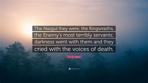 J. R. R. Tolkien Quote: “The Nazgul they were; the Ringwraiths, the ...