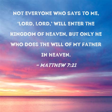 Matthew 7:21 Not everyone who says to Me, 'Lord, Lord,' will enter the kingdom of heaven, but ...