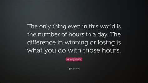 Woody Hayes Quote: “The only thing even in this world is the number of hours in a day. The ...