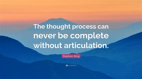 Stephen King Quote: “The thought process can never be complete without articulation.”