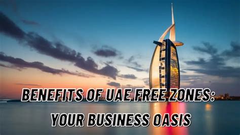 Benefits of UAE Free Zones-Your Business Oasis - Dubai Business Insights