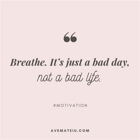 Breathe. It’s just a bad day, not a bad life. Quote 386 - Ave Mateiu