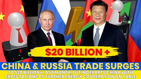 China, Russia Trade Pass $20 billion Last Month, Putin Departs Hoping ...