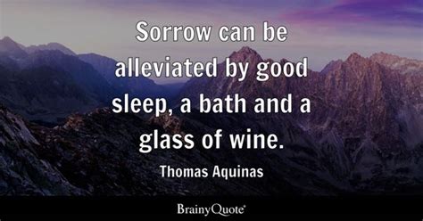 Thomas Aquinas - Sorrow can be alleviated by good sleep, a...