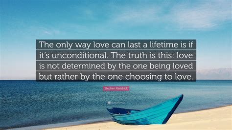 Stephen Kendrick Quote: “The only way love can last a lifetime is if it’s unconditional. The ...