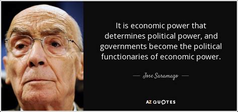 Jose Saramago quote: It is economic power that determines political ...