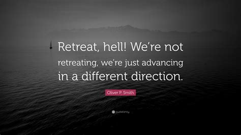 Oliver P. Smith Quote: “Retreat, hell! We’re not retreating, we’re just advancing in a different ...