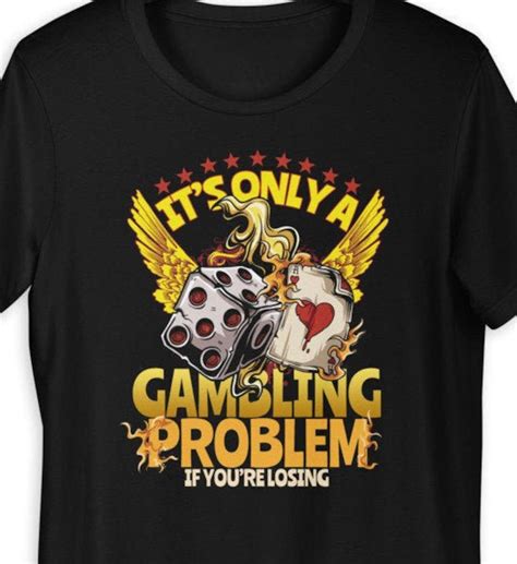 It's Only a Gambling Problem If You're Losing T-shirt, Funny Gambler ...