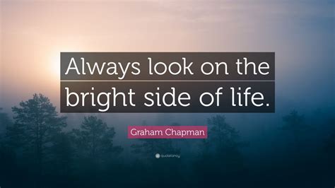 Graham Chapman Quote: “Always look on the bright side of life.” (12 wallpapers) - Quotefancy