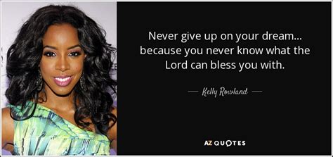 Kelly Rowland quote: Never give up on your dream... because you never ...