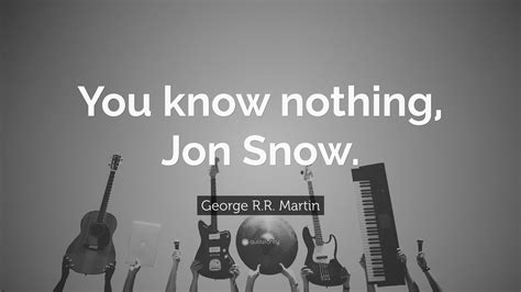 George R.R. Martin Quote: “You know nothing, Jon Snow.”