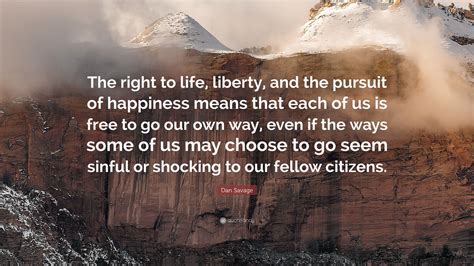 Dan Savage Quote: “The right to life, liberty, and the pursuit of happiness means that each of ...