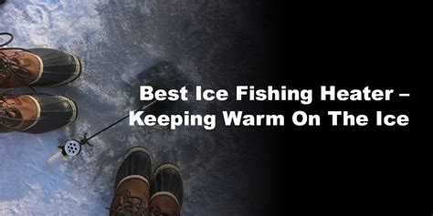 Best Ice Fishing Heater – Keeping Warm On The Ice » TheNatureInsider