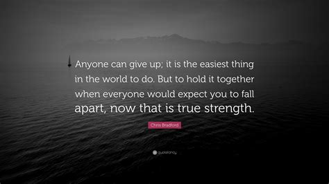 Chris Bradford Quote: “Anyone can give up; it is the easiest thing in the world to do. But to ...