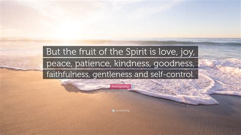 Anonymous Quote: “But the fruit of the Spirit is love, joy, peace, patience, kindness, goodness ...