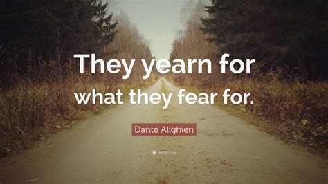 Dante Alighieri Quote: “They yearn for what they fear for.”