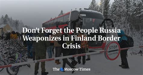 Don’t Forget the People Russia Weaponizes in Finland Border Crisis ...