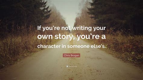 Chris Brogan Quote: “If you’re not writing your own story, you’re a character in someone else’s ...