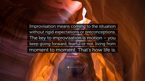 Bobby McFerrin Quote: “Improvisation means coming to the situation without rigid expectations or ...