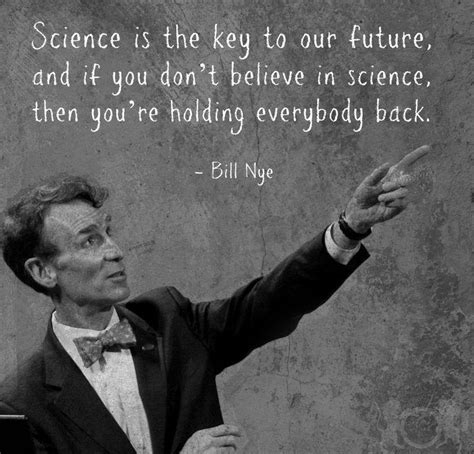 Science is the key to our future, and if you don't believe in ...