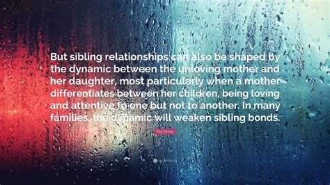 Peg Streep Quote: “But sibling relationships can also be shaped by the dynamic between the ...