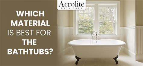 Which Material Is Best For The Bathtubs? - Acrolite Bathtubs