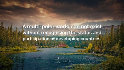 Li Peng Quote: “A multi-polar world can not exist without recognising the status and ...