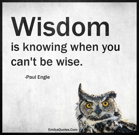 Wisdom is knowing when you can't be wise | Popular inspirational quotes at EmilysQuotes