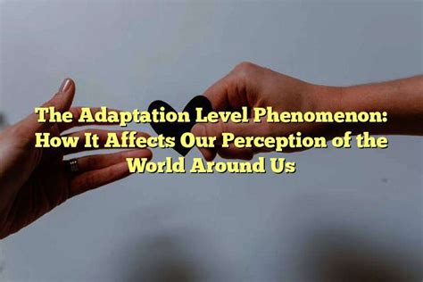 The Adaptation Level Phenomenon: How It Affects Our Perception of the World Around Us - London ...