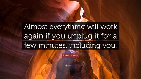 Anne Lamott Quote: “Almost everything will work again if you unplug it for a few minutes ...