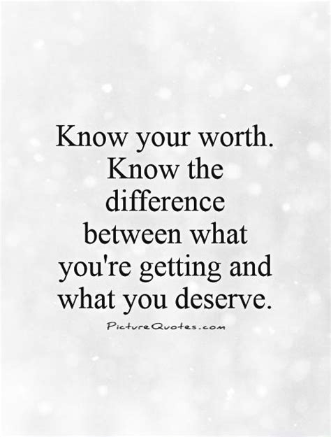 Know your worth. Know the difference between what you're getting... | Picture Quotes