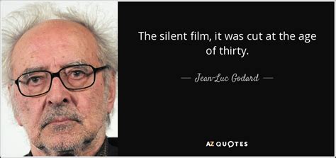 Jean-Luc Godard quote: The silent film, it was cut at the age of...