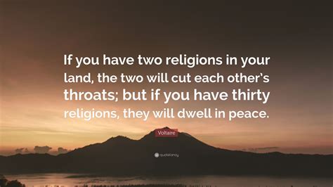 Voltaire Quote: “If you have two religions in your land, the two will cut each other’s throats ...