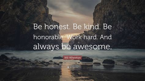 Wil Wheaton Quote: “Be honest. Be kind. Be honorable. Work hard. And always be awesome.”