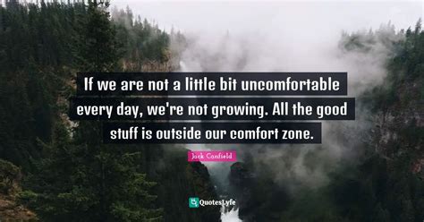 If we are not a little bit uncomfortable every day, we're not growing ...