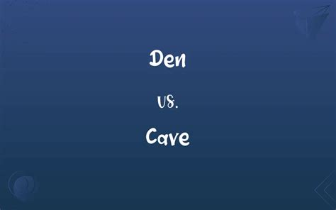 Den vs. Cave: What’s the Difference?