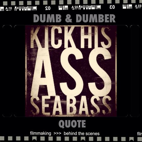 KICK HIS A$$ SEA BASS! {Quote from one of my fav movies!} -> "Dumb ...