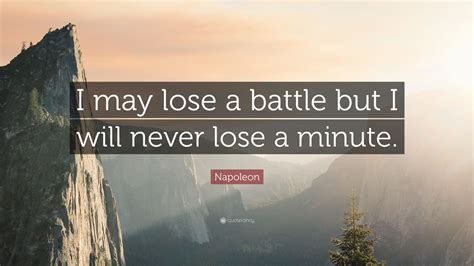 Napoleon Quote: “I may lose a battle but I will never lose a minute.”