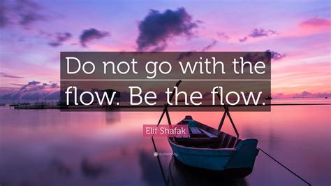 Elif Shafak Quote: “Do not go with the flow. Be the flow.”