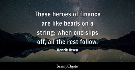 Henrik Ibsen - These heroes of finance are like beads on a...