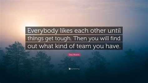 Doc Rivers Quote: “Everybody likes each other until things get tough ...