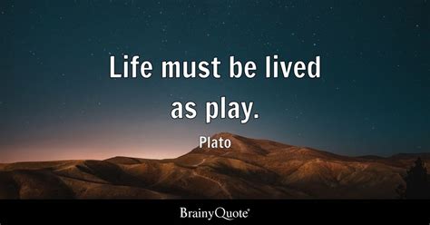 Life must be lived as play. - Plato - BrainyQuote