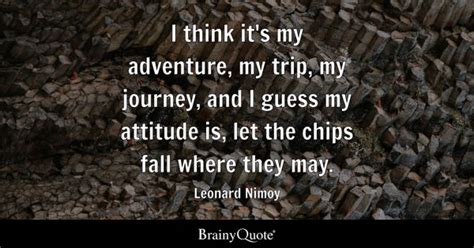 Leonard Nimoy - I think it's my adventure, my trip, my...