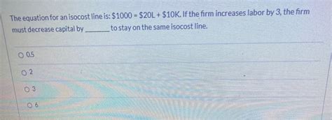 Solved The equation for an isocost line is: $1000 = $20L + | Chegg.com